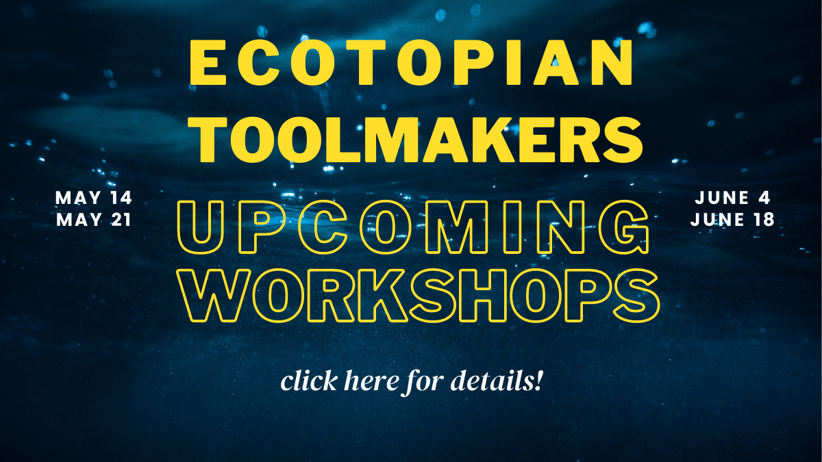 Ecotopian Toolmakers Upcoming Workshops - click here for details