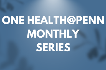 Text, "One Health@Penn Monthly Series" on a blue background.